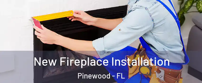  New Fireplace Installation Pinewood - FL
